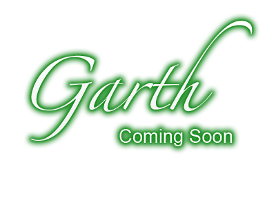 Garth, Coming Soon...